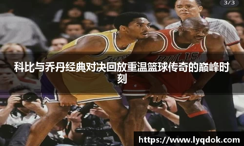 科比与乔丹经典对决回放重温篮球传奇的巅峰时刻